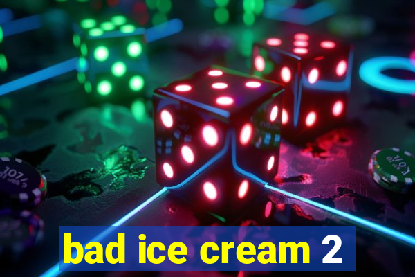 bad ice cream 2